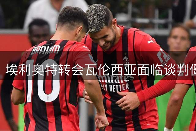埃利奥特转会瓦伦西亚面临谈判僵局