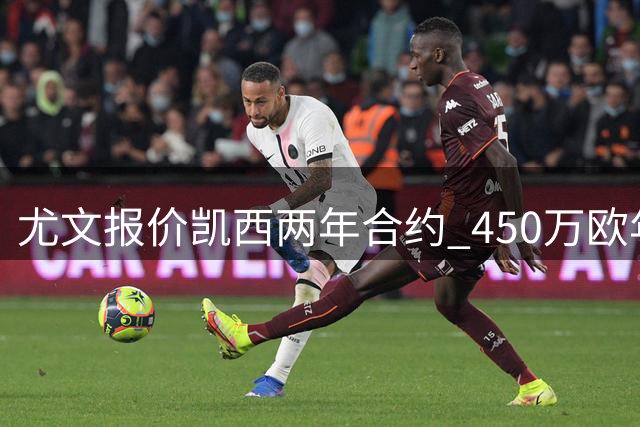 尤文报价凯西两年合约 450万欧年薪加浮动条款